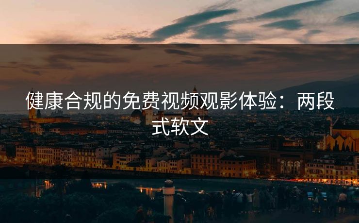 健康合规的免费视频观影体验：两段式软文