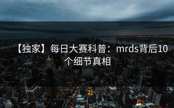 【独家】每日大赛科普：mrds背后10个细节真相