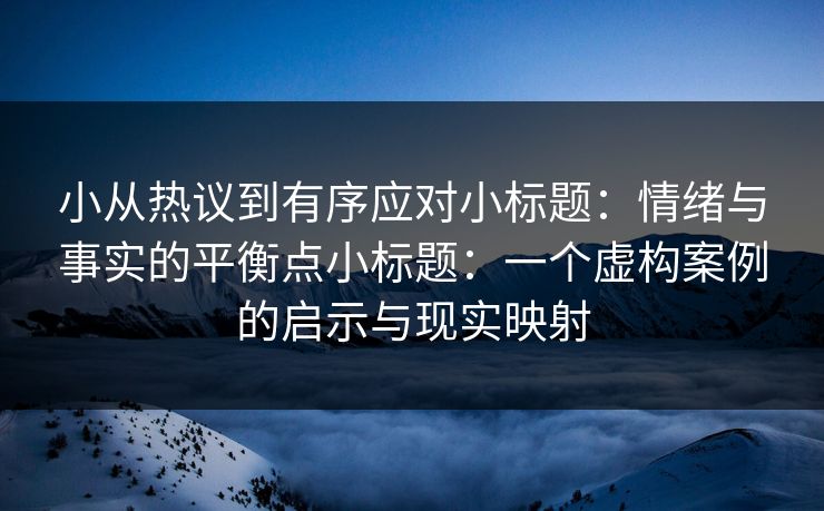 小从热议到有序应对小标题：情绪与事实的平衡点小标题：一个虚构案例的启示与现实映射