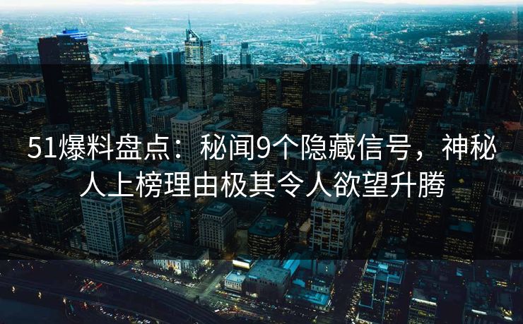51爆料盘点：秘闻9个隐藏信号，神秘人上榜理由极其令人欲望升腾