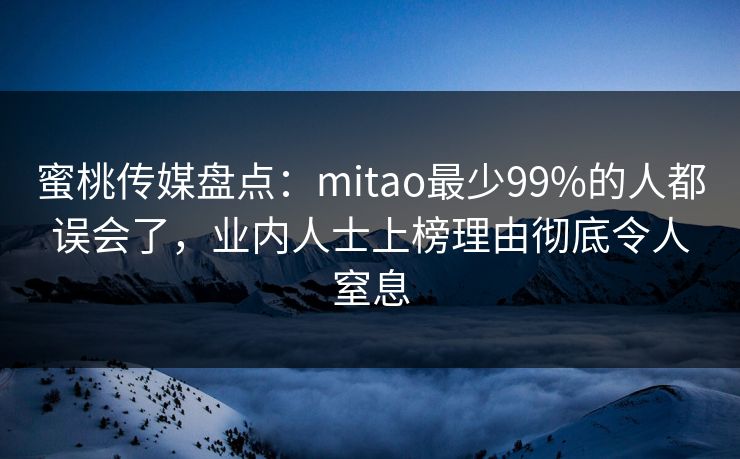 蜜桃传媒盘点:mitao最少99%的人都误会了,业内人士上榜理由彻底令人窒息 蜜桃传媒盘点:mitao最少99%的人都误会了,业内人士上榜理由彻底令人窒息