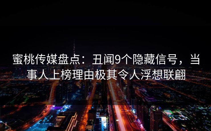 蜜桃传媒盘点：丑闻9个隐藏信号，当事人上榜理由极其令人浮想联翩