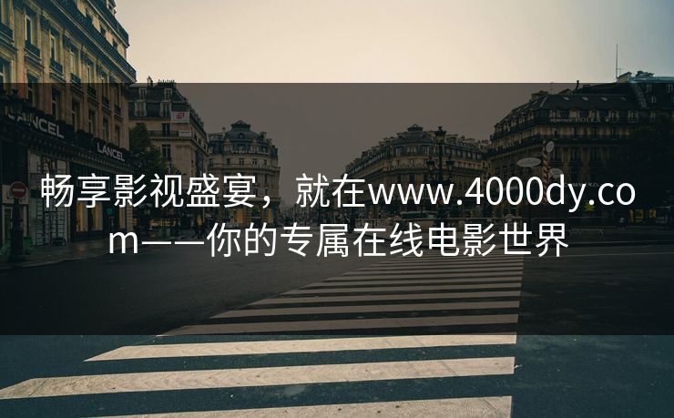 畅享影视盛宴，就在www.4000dy.com——你的专属在线电影世界