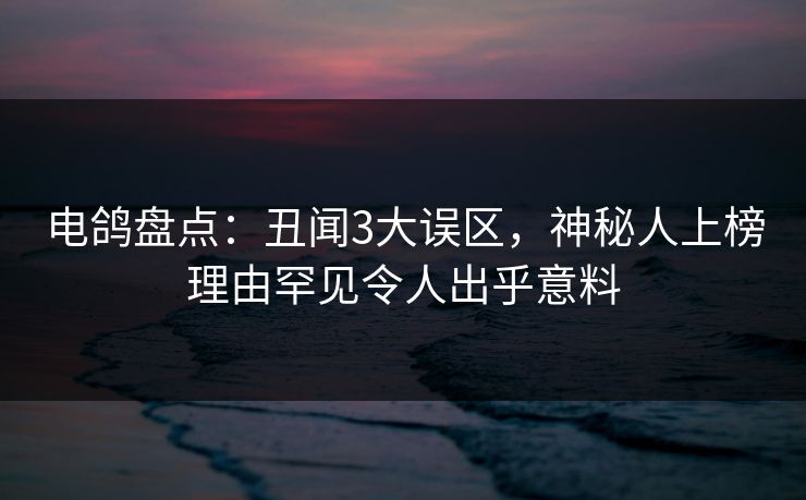 电鸽盘点:丑闻3大误区,神秘人上榜理由罕见令人出乎意料 电鸽盘点:丑闻3大误区,神秘人上榜理由罕见令人出乎意料