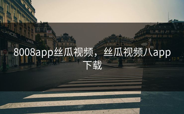 8008app丝瓜视频，丝瓜视频八app下载