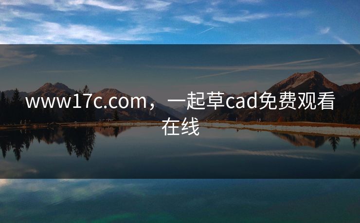 www17c.com,一起草cad免费观看在线 www17c.com,一起草cad免费观看在线