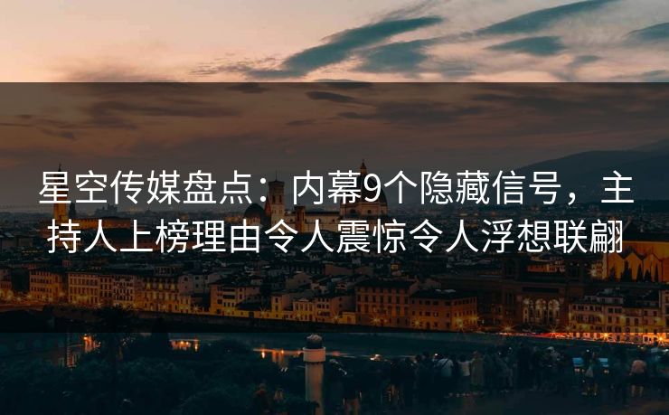 星空传媒盘点：内幕9个隐藏信号，主持人上榜理由令人震惊令人浮想联翩